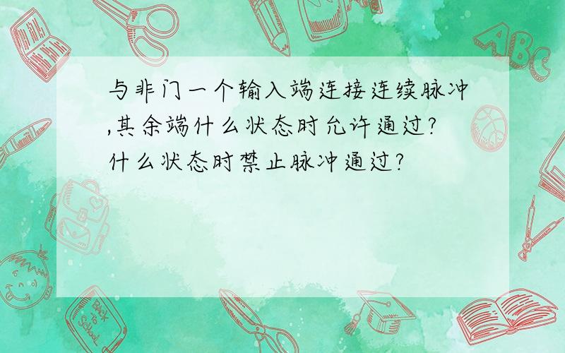 与非门一个输入端连接连续脉冲,其余端什么状态时允许通过?什么状态时禁止脉冲通过?