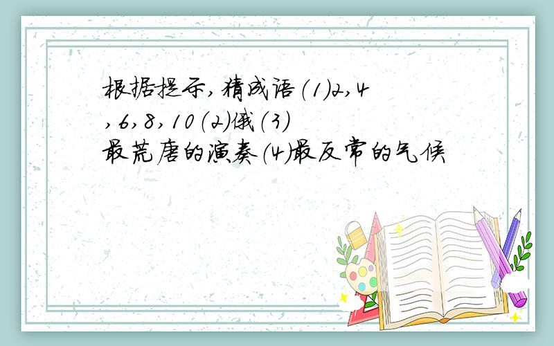 根据提示,猜成语（1）2,4,6,8,10（2）俄（3）最荒唐的演奏（4）最反常的气候