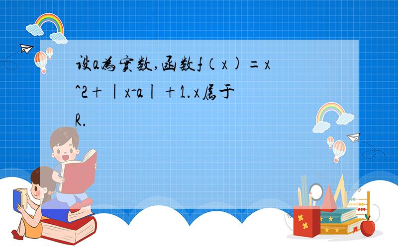 设a为实数,函数f（x)=x^2+|x-a|+1.x属于R.