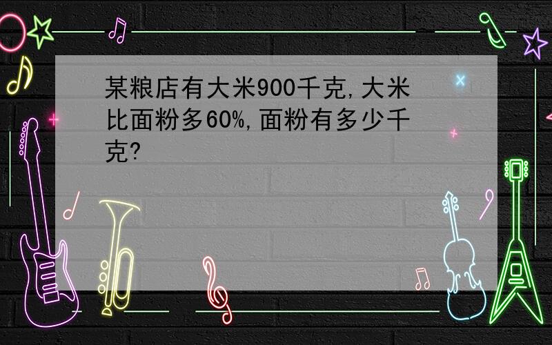 某粮店有大米900千克,大米比面粉多60%,面粉有多少千克?