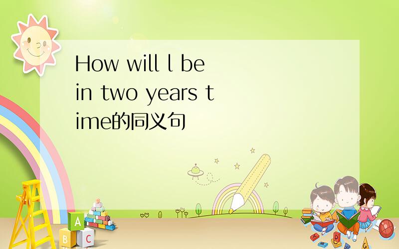 How will l be in two years time的同义句