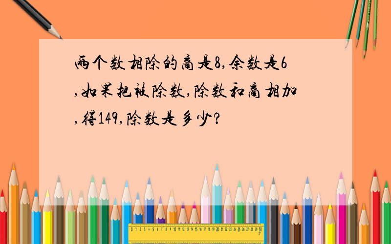 两个数相除的商是8,余数是6,如果把被除数,除数和商相加,得149,除数是多少?