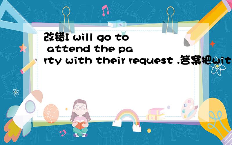 改错I will go to attend the party with their request .答案把with