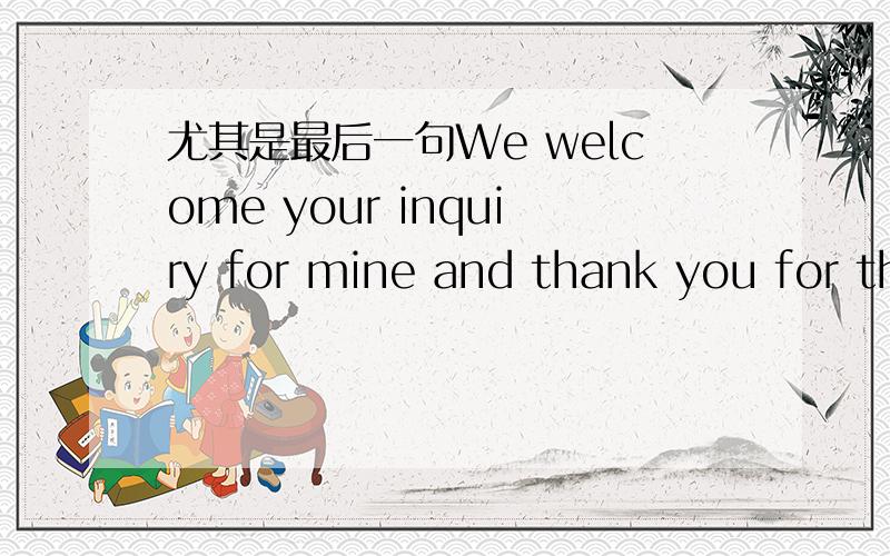 尤其是最后一句We welcome your inquiry for mine and thank you for th