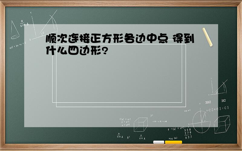 顺次连接正方形各边中点 得到什么四边形?