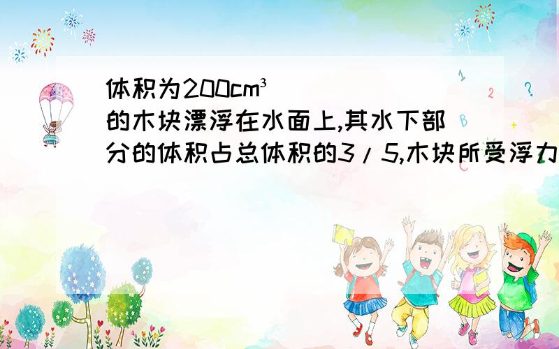 体积为200cm³的木块漂浮在水面上,其水下部分的体积占总体积的3/5,木块所受浮力和密度各是多少?