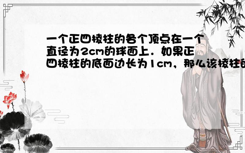 一个正四棱柱的各个顶点在一个直径为2cm的球面上．如果正四棱柱的底面边长为1cm，那么该棱柱的表面积为 ___ cm2．