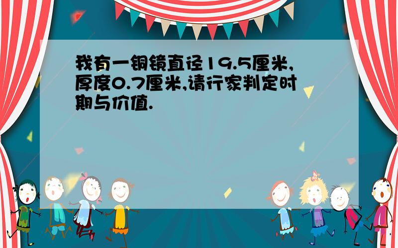 我有一铜镜直径19.5厘米,厚度0.7厘米,请行家判定时期与价值.