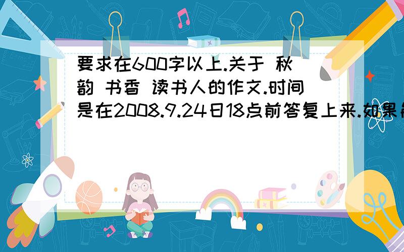 要求在600字以上.关于 秋韵 书香 读书人的作文.时间是在2008.9.24日18点前答复上来.如果能回复2-3篇,将