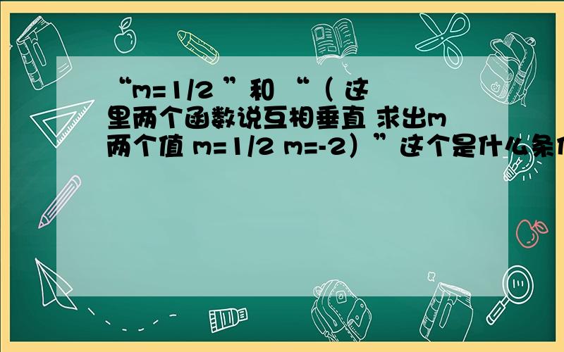 “m=1/2 ”和 “（ 这里两个函数说互相垂直 求出m两个值 m=1/2 m=-2）”这个是什么条件