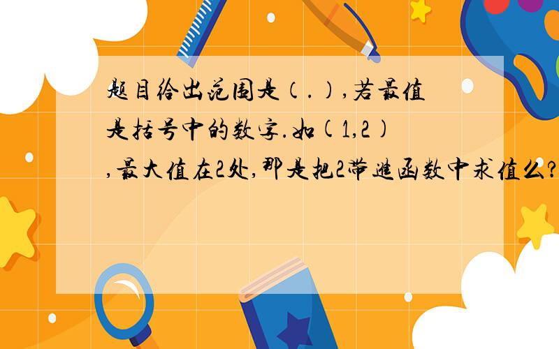 题目给出范围是（.）,若最值是括号中的数字.如(1,2),最大值在2处,那是把2带进函数中求值么?