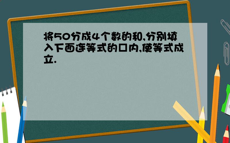 将50分成4个数的和,分别填入下面连等式的□内,使等式成立.