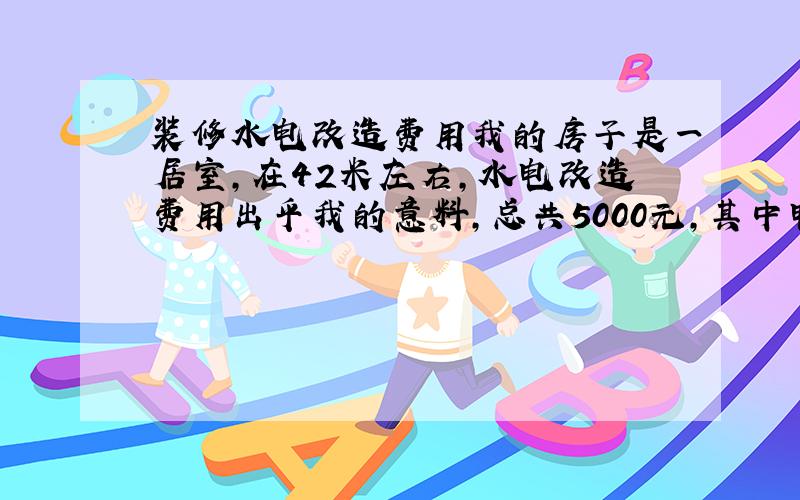 装修水电改造费用我的房子是一居室,在42米左右,水电改造费用出乎我的意料,总共5000元,其中电和网线电视线电话线改造要