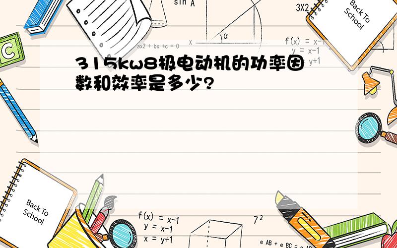 315kw8极电动机的功率因数和效率是多少?