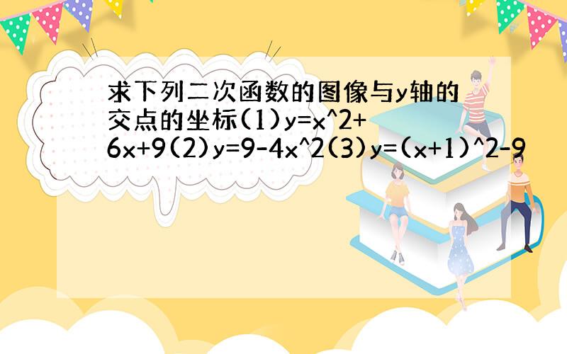 求下列二次函数的图像与y轴的交点的坐标(1)y=x^2+6x+9(2)y=9-4x^2(3)y=(x+1)^2-9