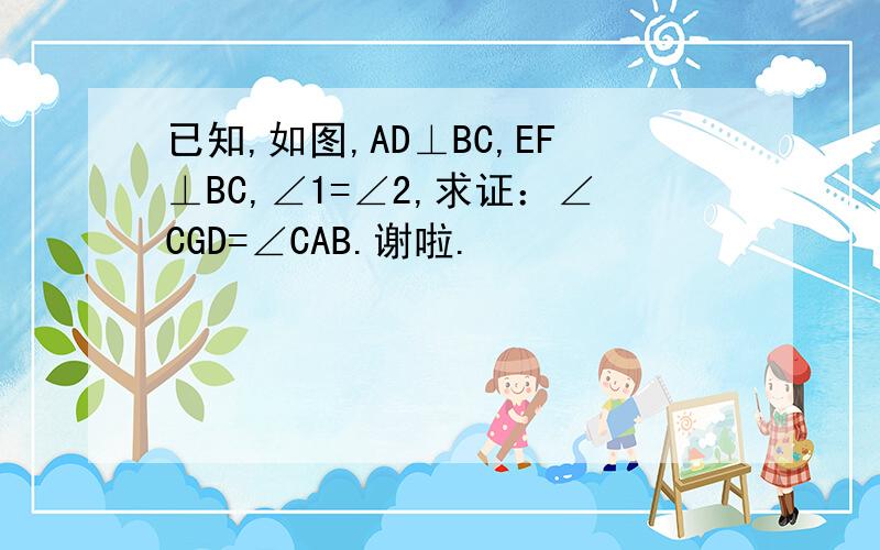 已知,如图,AD⊥BC,EF⊥BC,∠1=∠2,求证：∠CGD=∠CAB.谢啦.