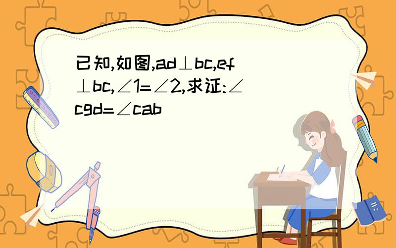 已知,如图,ad⊥bc,ef⊥bc,∠1=∠2,求证:∠cgd=∠cab