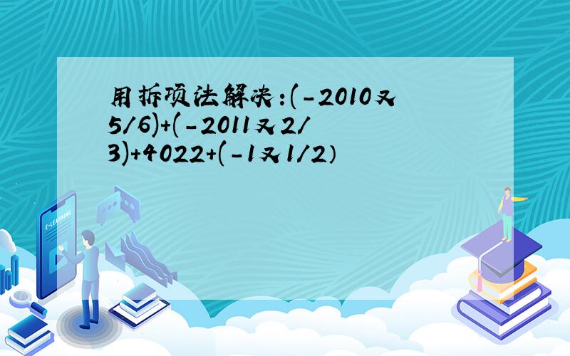 用拆项法解决:(-2010又5/6)+(-2011又2/3)+4022+(-1又1/2）