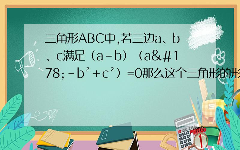 三角形ABC中,若三边a、b、c满足（a－b）（a²－b²＋c²）=0那么这个三角形的形状