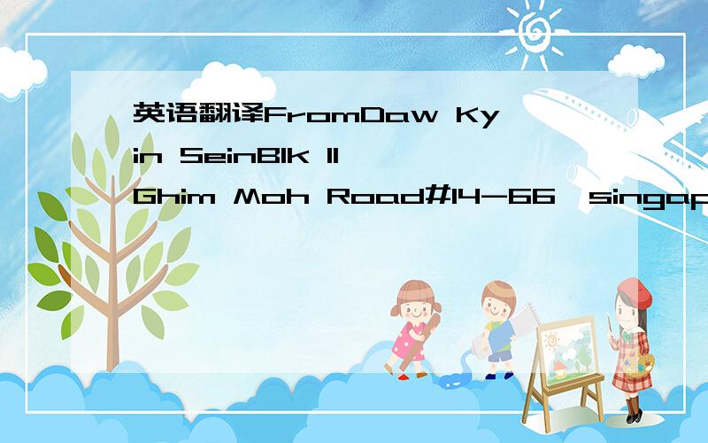 英语翻译FromDaw Kyin SeinBlk 11,Ghim Moh Road#14-66,singapore 27