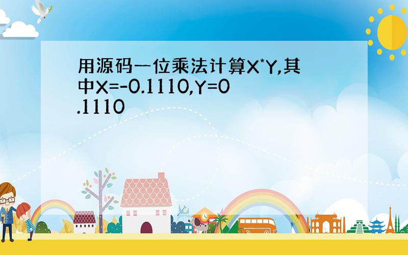 用源码一位乘法计算X*Y,其中X=-0.1110,Y=0.1110