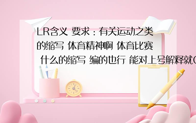 LR含义 要求：有关运动之类的缩写 体育精神啊 体育比赛 什么的缩写 编的也行 能对上号解释就OK