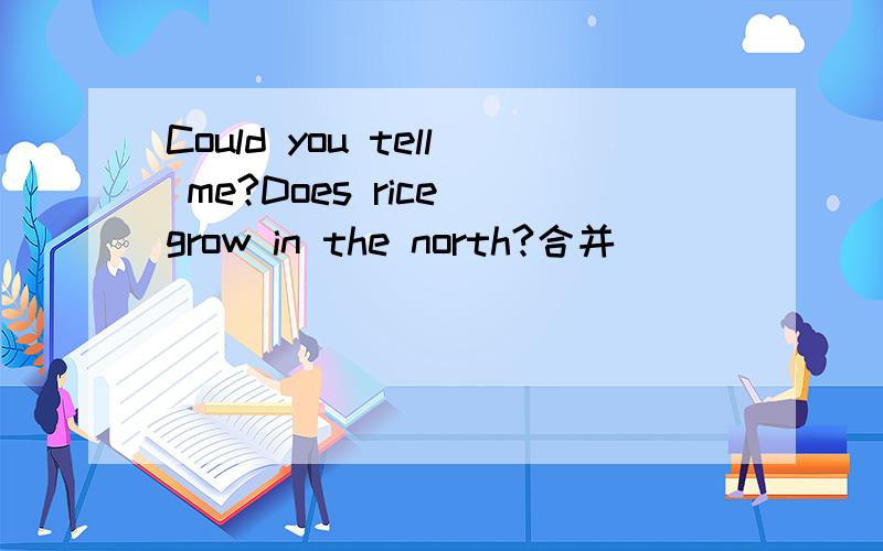 Could you tell me?Does rice grow in the north?合并