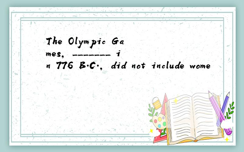 The Olympic Games, _______ in 776 B.C., did not include wome