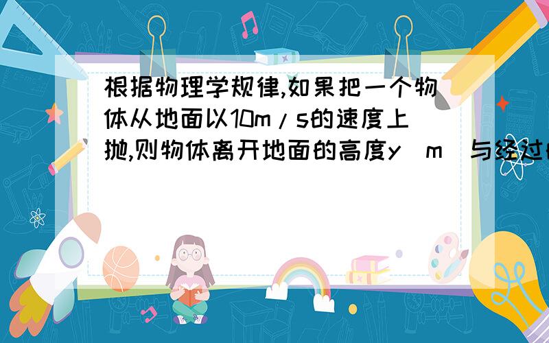 根据物理学规律,如果把一个物体从地面以10m/s的速度上抛,则物体离开地面的高度y（m）与经过的时间x（s）之间的关系为