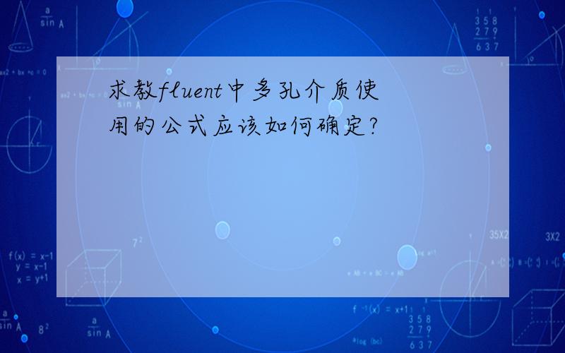 求教fluent中多孔介质使用的公式应该如何确定?