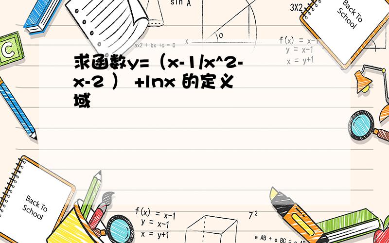 求函数y=（x-1/x^2-x-2 ） +lnx 的定义域