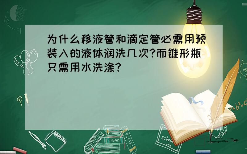 为什么移液管和滴定管必需用预装入的液体润洗几次?而锥形瓶只需用水洗涤?