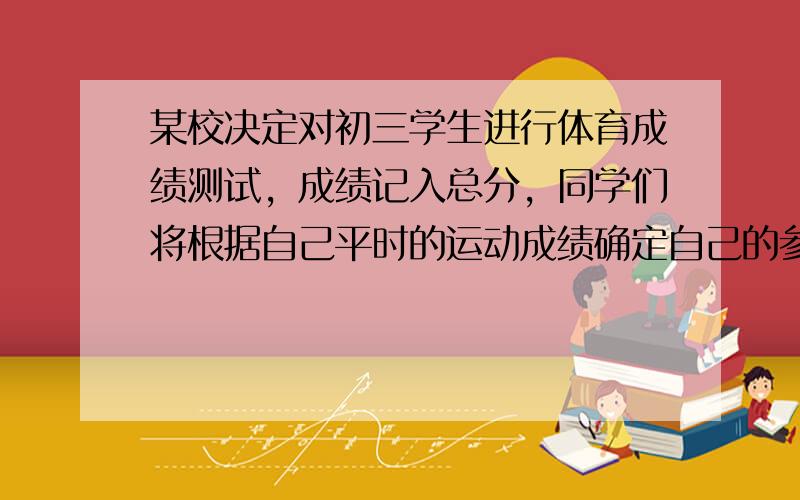 某校决定对初三学生进行体育成绩测试，成绩记入总分，同学们将根据自己平时的运动成绩确定自己的参考项目，下面是小亮同学的两个