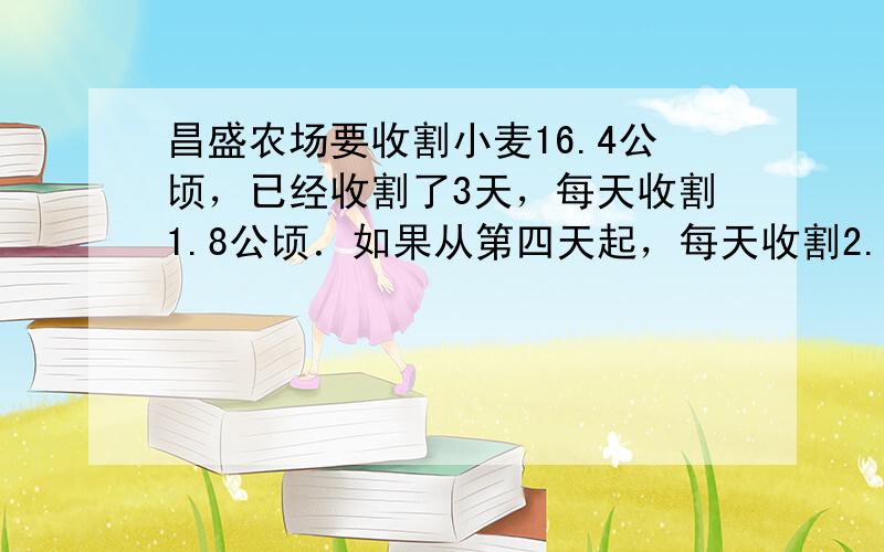 昌盛农场要收割小麦16.4公顷，已经收割了3天，每天收割1.8公顷．如果从第四天起，每天收割2.2公顷，那么，剩下的小麦