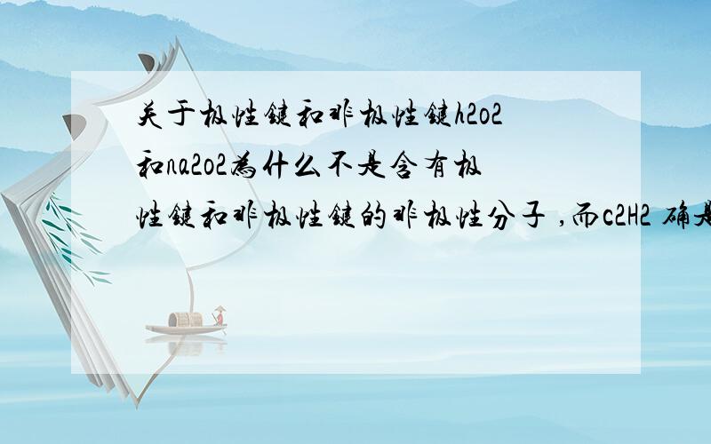 关于极性键和非极性键h2o2和na2o2为什么不是含有极性键和非极性键的非极性分子 ,而c2H2 确是呢/