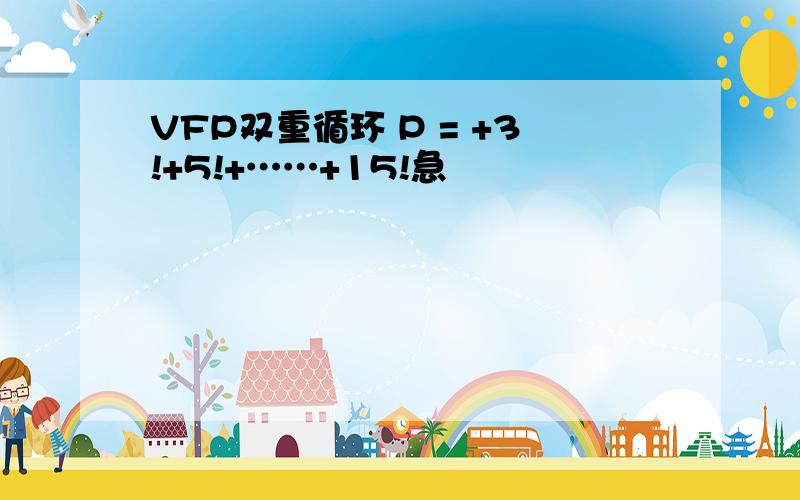 VFP双重循环 P = +3!+5!+……+15!急