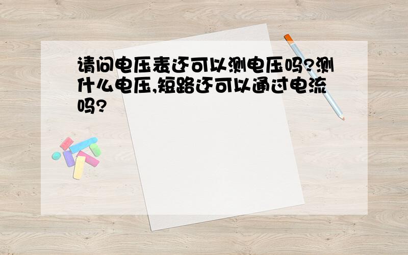 请问电压表还可以测电压吗?测什么电压,短路还可以通过电流吗?