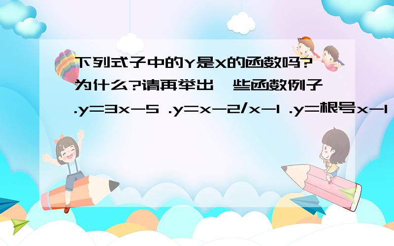 下列式子中的Y是X的函数吗?为什么?请再举出一些函数例子.y=3x-5 .y=x-2/x-1 .y=根号x-1