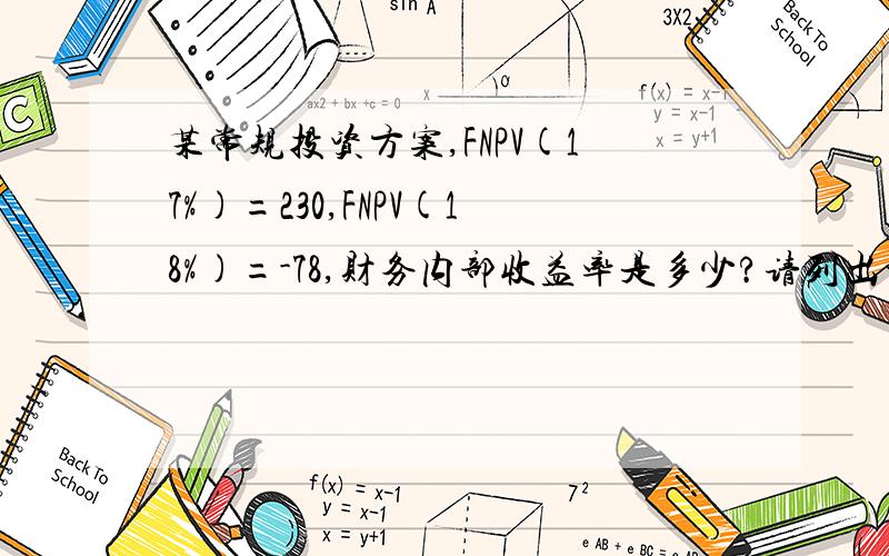 某常规投资方案,FNPV(17%)=230,FNPV(18%)=-78,财务内部收益率是多少?请列出计算式