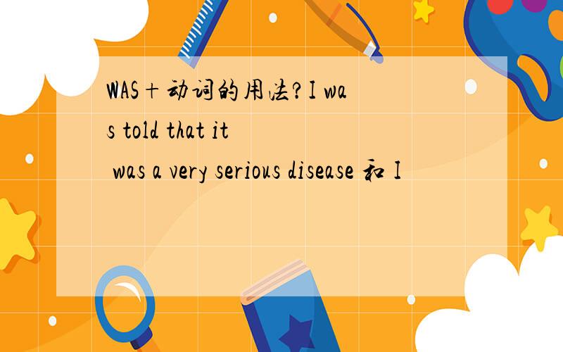 WAS+动词的用法?I was told that it was a very serious disease 和 I