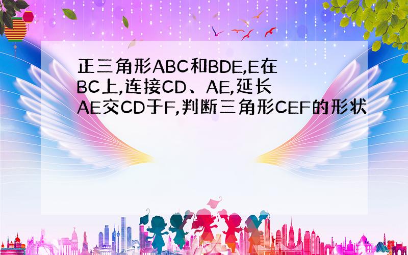 正三角形ABC和BDE,E在BC上,连接CD、AE,延长AE交CD于F,判断三角形CEF的形状