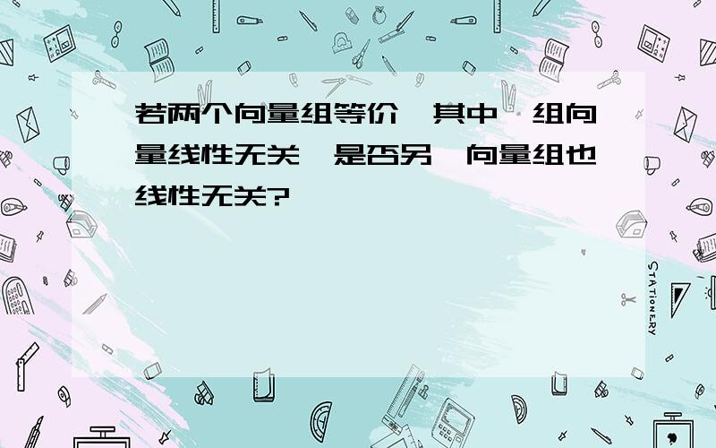 若两个向量组等价,其中一组向量线性无关,是否另一向量组也线性无关?