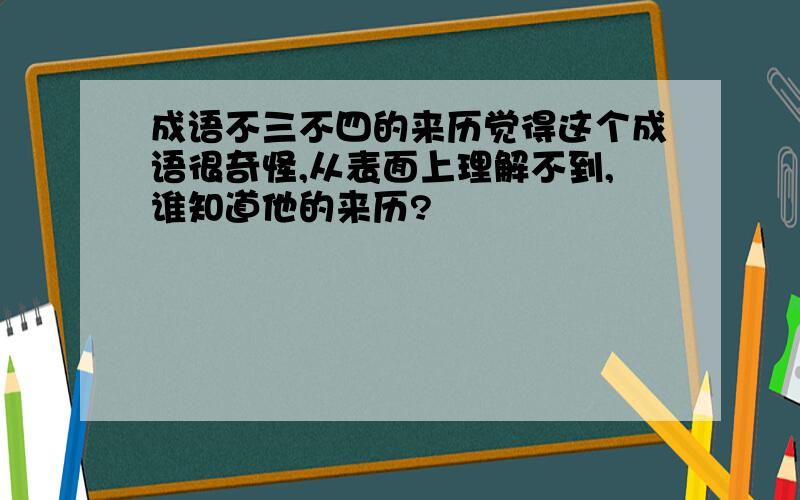 成语不三不四的来历觉得这个成语很奇怪,从表面上理解不到,谁知道他的来历?