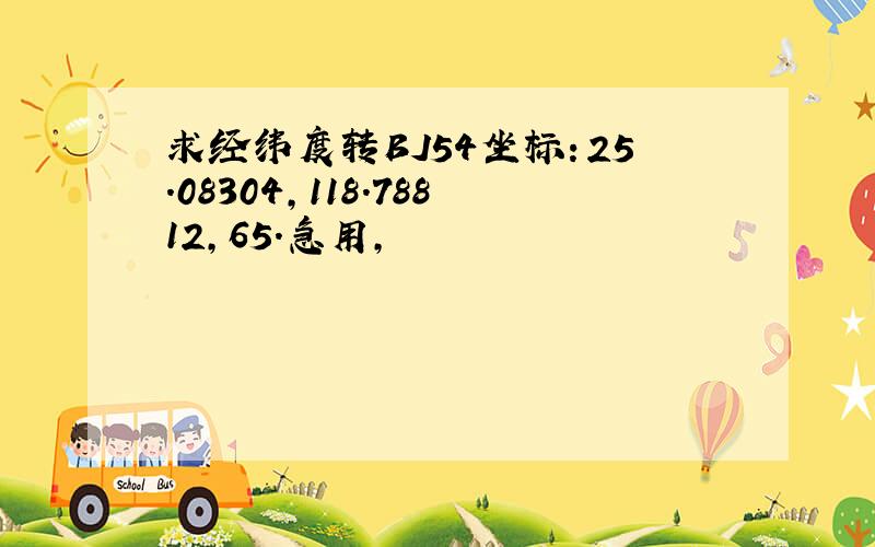 求经纬度转BJ54坐标：25.08304,118.78812,65.急用,