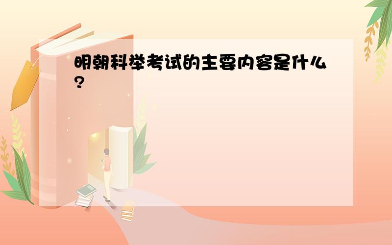 明朝科举考试的主要内容是什么?