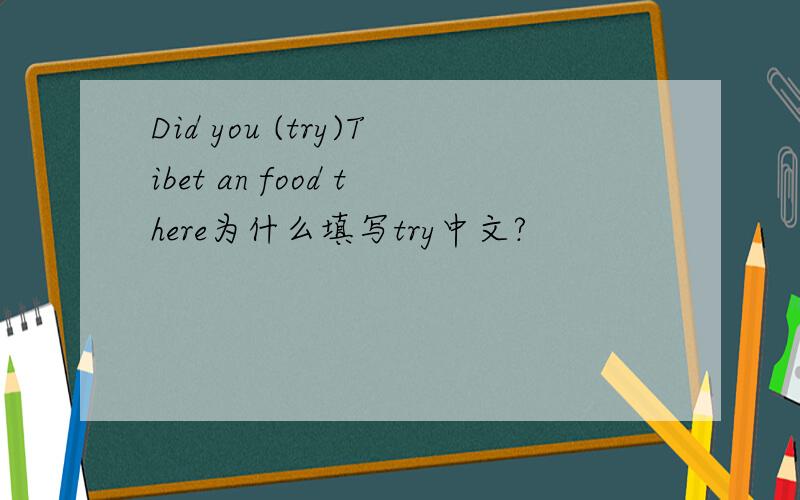 Did you (try)Tibet an food there为什么填写try中文?