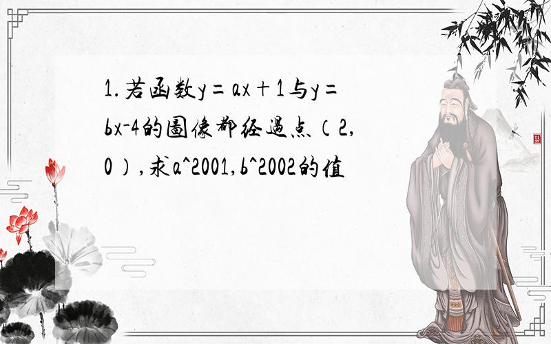 1.若函数y=ax+1与y=bx-4的图像都经过点（2,0）,求a^2001,b^2002的值