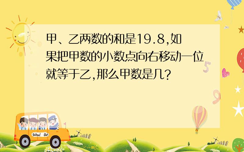 甲、乙两数的和是19.8,如果把甲数的小数点向右移动一位就等于乙,那么甲数是几?