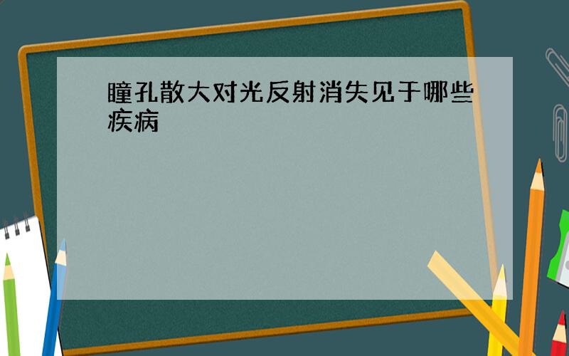 瞳孔散大对光反射消失见于哪些疾病