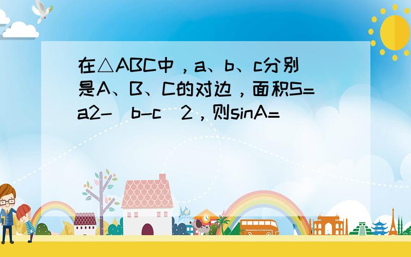 在△ABC中，a、b、c分别是A、B、C的对边，面积S=a2-（b-c）2，则sinA=（　　）